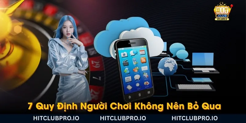 7-quy-dinh-nguoi-choi-khong-nen-bo-qua-khi-su-dung-hitclub