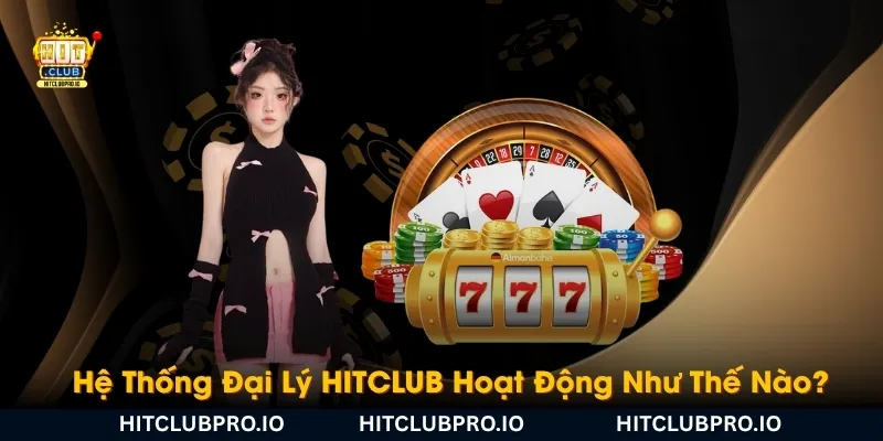 he-thong-dai-ly-hitclub-hoat-dong-nhu-the-nao