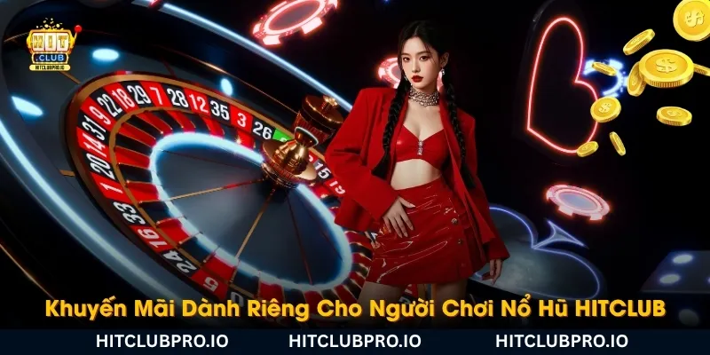 khuyen-mai-danh-rieng-cho-nguoi-choi-no-hu-hitclub-khong-nen-bo-lo